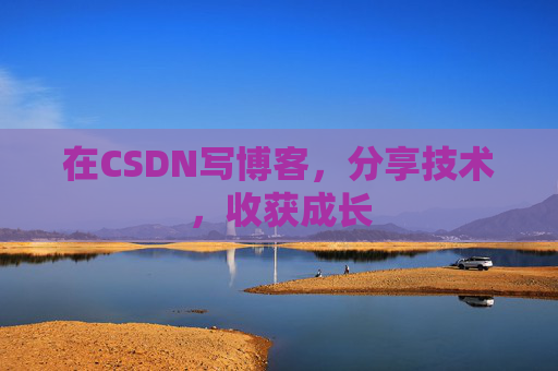 在CSDN写博客,分享技术,收获成长