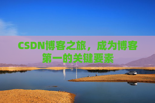 CSDN博客之旅，成为博客第一的关键要素